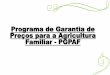 Programa de Garantia de Preços para a Agricultura Familiar - … · 2016-07-04 · Custos são levantados em reunião de campo com agricultores, ATER, ... •Ministério da Agricultura,
