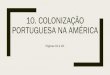 10. Colonização portuguesa na américa · combater a presença estrangeira, a Coroa portuguesa empregou a estratégia de ... viver no Brasil, formando vilas e cidades. ... Centralizar