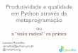 Produtividade e qualidade em Python através da metaprogramação · Produtividade e qualidade em Python através da metaprogramação ou! a “visão radical” na prática Luciano