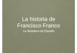 La historia de Francisco Franco · 2018-09-07 · • Se hizo general del ejército • Era nacionalista, anticomunista y muy religioso • Desde el principio Alemania e Italia lo