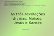 As três revelações divinas: Moisés, Jesus e Kardec...Jesus-Cristo, como o fundamento de toda a luz e de toda a sabedoria. É que, com o Amor, a Lei manifestou-se na Terra no seu