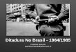 Ditadura No Brasil - 1964/1985 · 1967 - Costa e Silva, o novo presidente • Aprovação de nova constituição, limitando participação política da oposição e setores civis