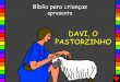 DAVI, O PASTORZINHO - Bible for Children · DAVI, O PASTORZINHO Esta história da Palavra de Deus, aBíblia, se encontra em 1Samuel 16 a 20 "A explicaçªo da tua palavra traz luz."