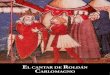 EL CANTAR DE ROLDÁN CARLOMAGNO · Los dos grandes Cantares de Gestas, el Cantar de Roldán y el Cantar de Mío Cid, inspiraron al propio Cervantes en su obra cumbre, Don Quijote