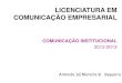 LICENCIATURA EM COMUNICAÇÃO EMPRESARIALrecipp.ipp.pt/bitstream/10400.22/1780/3/PP... · COMUNICAÇÃO EMPRESARIAL COMUNICAÇÃO INSTITUCIONAL 2012-2013 . COMUNICAÇÃO INSTITUCIONAL