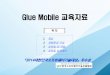 Glue Mobile 교육자료 · 2020-06-01 · 1. 개요 2. 개발환경 구성 3. 모바일 UI 개발 4. 모바일 장치제어 목 차 Glue Mobile 교육자료 『2014대한민국소프트웨어기술대상』우수상