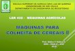 LER 432 - MÁQUINAS AGRÍCOLAS - Colheita...MIALHE, L.G. Máquinas para colheita de cereais. Apostila CALQ, Piracicaba, 1984. Silva, R.P. Material elaborado para as disciplinas “Máquinas