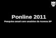 Ponline 2011 - AcessaSP · Pesquisa realizada no período de 7 a 12/11/2011 Pesquisa on-line realizada com usuários do programa de inclusão digital Acessa SP - aplicada desde 2003
