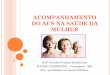 ACOMPANHAMENTO DO ACS NA SAÚDE DA MULHER · Caderno de atenção básica ao pré-natal de baixo ... A saúde de mulheres adolescentes; ... Identificação das mulheres com resultados
