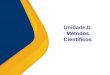 Unidade II: Métodos Científicos · 2015-11-19 · Definições do método científico Mudanças nos procedimentos e conceitos promove reconhecimento na atualidade em várias conceituações