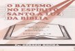 pibbvc.com.br Batismo... · 2017-05-23 · O BATISMO NO ESPíRlTO SANTO INTRODUÇÃO: O Ensino nada correto sobre este assunto tem levado a erros cada vez mais grosseiros e a um irreparável