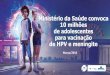 Ministério da Saúde convoca 10 milhões de adolescentes ... · (em 2017: 6 milhões de doses) Gerada economia de R$ 95,6 milhões - considerando o preço unitário da contratação