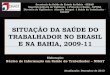 SITUAÇÃO DA SAÚDE DO TRABALHADOR NO BRASIL E NA BAHIA, 2009 … · 2017-08-21 · Brasil, Bahia, 2009-11 74,1 70 68,6 80 61,3 60,4 45 2 54,8 44 56, 50 60 38,7 39,6 45,2 25 9 44