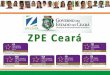 ZPE Ceará - MDIC · MAIO/2016 AGO/2016 Decreto Presidencial anexando a área de expansão ... Atrair novos investimentos; Gerar empregos; Promover a transferência e difusão tecnológica;
