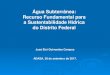 Água Subterrânea: Recurso Fundamental para a ... · Água Subterrânea: Recurso Fundamental para a Sustentabilidade Hídrica do Distrito Federal José Eloi Guimarães Campos ADASA,