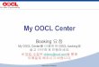 My OOCL Center · 2018-12-17 · – booking 요청즉시booking 번호를부여받습니다. 장점 – 24시간, 365일booking이가능합니다. – 템플릿을이용하여booking