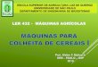 LER 432 - MÁQUINAS AGRÍCOLAS - Engenharia de Biossistemas - Colheita Cereais I - Molina/Colheita de...Definir sistemas de colheita de cereais em função das operações de campo;