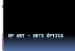 OP ART – ARTE OPITICA...Op art é um termo usado para descrever a arte que explora a falibilidade do olho e pelo uso de ilusões ópticas. Richard Anuszkiewicz : Templo do amarelo