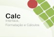 Calc - WordPress.com · Tal como no Writer, a Interface do Calc composta pela organização dos menus e atalhos que compõem o programa, que dão acesso às suas funcionalidades