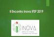 II Encontro Inova IFSP 2019 · 2019. 10. 9. · 3º -Desafio de Inovação Tecnologias Mágicas Mobilidade Interurbana Serviços Digitais Centrados no Usuário Premiação a) Primeiro