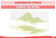 GEOGRAFIA FÍSICA CURVA DE NÍVEL · São propriedades das curvas de nível: •todos os pontos situados sobre uma mesma curva de nível têm a mesma altitude; •duas curvas de nível
