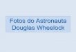 Fotos del Astronauta Douglas Wheelock do Astronauta... · Fotos do Astronauta Douglas Wheelock. O astronauta da NASA Douglas Wheelock, que neste momento está a bordo da Estação