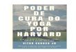 Poder de Cura do Yoga por Harvard · 2019. 5. 9. · O Poder de Cura do Yoga por Harvard - Vitor Caruso Jr. 3 Introdução O Yoga mudou minha vida. Não só por ter auxiliado na cura