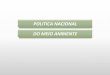 POLITICA NACIONAL DO MEIO AMBIENTE · órgão central: Ministério do Meio Ambiente (MMA), criado em novembro de 1992, tem como missão promover a adoção de princípios e estratégias