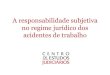 A responsabilidade subjetiva no regime jurídico dos ... · • Martinez, Pedro Romano, “Seguro de Acidentes de Trabalho — A responsabilidade subsidiária do segurador em caso
