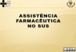 ASSISTÊNCIA FARMACÊUTICA NO SUS - CRF-PR · 2014. 1. 10. · Diretrizes para a organização da Rede de Atenção à Saúde no SUS . 2013 INCORPORAÇÃO DE TECNOLOGIA ... processos
