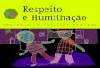 New Respeito e Humilhação · 2020. 8. 12. · Respeito na Escola dialoga com os adultos da escola, todos considerados educadores, para a reflexão, o planejamento e o desenvolvimento