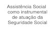 Assistência Social como instrumental de atuação da Seguridade … · 2020. 2. 11. · como instrumental de atuação da Seguridade Social . A assistência social é instrumento