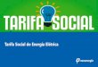 Tarifa Social de Energia Elétrica · 2016. 4. 19. · 2 Tarifa Social de Energia Elétrica, regulamentada pela Lei no 12.212, de 20 de janeiro de 2010 e pelo Decreto no 7.583, de