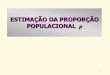 ESTIMAÇÃO DA PROPORÇÃO POPULACIONAL phbolfar/aula_2013/Aula8-Esti...POPULACIONAL p 2 Objetivo Estimar uma proporção p (desconhecida) de elementos em uma população, apresentando