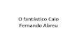 O fantástico Caio Fernando Abreu · vencimento, a literatura de Caio Fernando Abreu revela o homem que ele foi, o cidadão atento ao seu mundo, imerso nas convulsões comportamentais