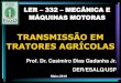 TRANSMISSÃO EM TRATORES AGRÍCOLAS 2015/Casimiro... · 2011. 6. 6. · LER –332 –MECÂNICA E MÁQUINAS MOTORAS TRANSMISSÃO EM TRATORES AGRÍCOLAS Prof. Dr. Casimiro Dias Gadanha