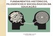FUNDAMENTOS HISTÓRICOS, FILOSÓFICOS E SOCIOLÓGICOS DA EDUCAÇÃOtiberiogeo.com.br/texto/SlideFundamentosHistoricos... · 2017. 9. 16. · A Educação Fundamentos Históricos,