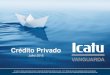 Crédito Privado - Vanguarda · 2016. 7. 28. · Apresentação Institucional . 3 Icatu Vanguarda Sumário ... A Icatu Vanguarda é a empresa do grupo Icatu dedicada à gestão de