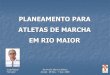 PLANEAMENTO PARA ATLETAS DE MARCHA EM RIO MAIOR Atletica/planeamento... · Quinta Reforço muscular + 50´de marcha suave; Descanso. Sexta 50´de marcha em estrada; Footing. Sabado