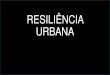 RESILIÊNCIA URBANA - Petrópolis · 2018. 5. 15. · resiliencia tem mais de 50 anos na ecologia e na biologia É antigo tambÉm na psicologia, medicina e ciencias sociais somente