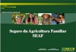 Seguro da Agricultura Familiar TÍTULO SEAF...SEGURO DA FAMILIAR Secretaria da Agricultura Familiar Ministério do Desenvolvimento Agrário G OVER N 0 PAIS RICO E PA Is SEM pOBREZA